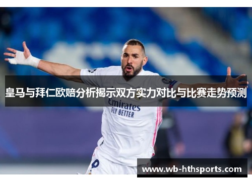 皇马与拜仁欧赔分析揭示双方实力对比与比赛走势预测